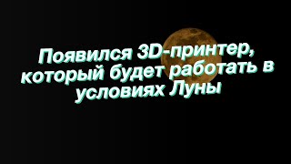 Появился 3D-принтер, который будет работать в условиях Луны