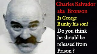 Charlie Salvador aka Bronson. Is George Bamby his son? Should Charlie be released from Prison?