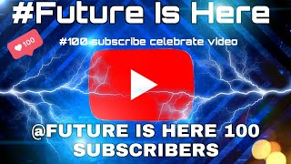 Thanks For 100 Subscribers. FUTURE IS HERE 100 Subscribers.