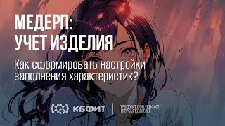 КБФИТ: МЕДЕРП. Как сформировать настройки заполнения характеристик?