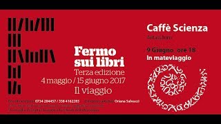 Fermo sui libri 2017 - Caffè scienza: Il Mateviaggio