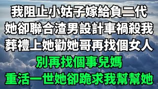 我阻止小姑子嫁給負二代，她卻聯合渣男設計車禍殺我，葬禮上她勸她哥再找個女人，別再找個事兒媽，重活一世她卻跪求我幫幫她【人間清醒】#家庭倫理#落日溫情 #花開富貴 #深夜淺讀 #深夜淺談#家庭矛盾#爽文