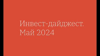 Инвест-дайджест. Май 2024