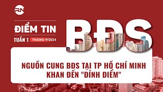 NGUỒN CUNG BĐS TẠI TP. HỒ CHÍ MINH KHAN ĐẾN "ĐỈNH ĐIỂM" I Điểm tin BĐS tuần 1 tháng 9/2024