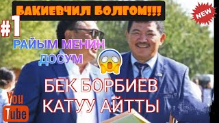 БЕК БОРБИЕВ КАТУУ АЙТТЫ!/БАКИЕВТИН ТАРАПТАШЫ БОЛГОМ / РАЙЫМ МЕНИН ДОСУМ