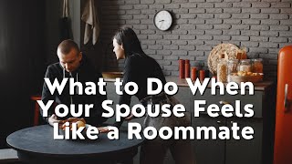 What to Do When Your Spouse Feels Like a Roommate