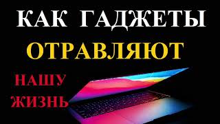 КАК ГАДЖЕТЫ ОТРАВЛЯЮТ НАШУ ЖИЗНЬ И ДЕЛАЮТ НАС НЕСЧАСТНЫМИ!