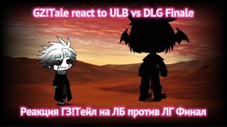 GZ!Tale react to ULB vs DLG Finale / Реакция ГЗ!Тейл на ЛБ против ЛГ Финал