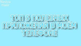 ТОП 5 ПОЛЕЗНЫХ ПРИЛОЖЕНИЙ В МОЁМ ТЕЛЕФОНЕ