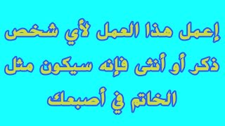 إعمل هذا العمل لأي شخص ذكر أو أنثى فإنه سيكون مثل الخاتم في أصبعك