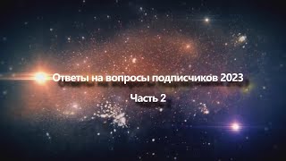 Ответы на вопросы подписчиков в 2023 году Часть 2