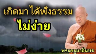 เกิดมาได้ฟังธรรม ไม่ง่าย | พระครูบาอินทร | ทาน ศีล ภาวนา