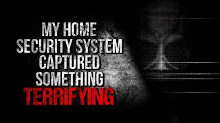 "My Home Security System Captured Something Terrifying" Creepypasta