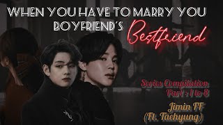 when you have to marry your boyfriend's bestfriend 1-8 || JIMIN ff || ft. TAEHYUNG || BTS ff ONESHOT