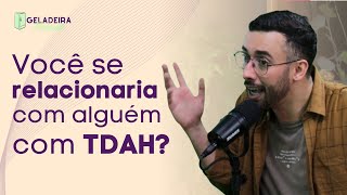 Você se relacionaria com alguém com TDAH? - Cortes Geladeira Podcast