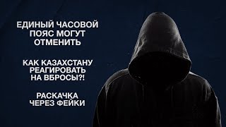 Единый часовой пояс могут отменить | Как Казахстану реагировать на вбросы?! | Раскачка через фейки