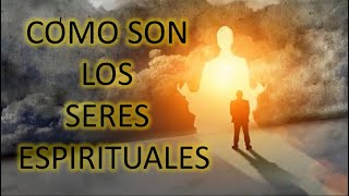 CÓMO SON LOS SERES ESPIRITUALES