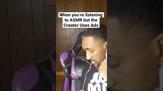 When You’re Listening To ASMR But The Creator Uses Ads