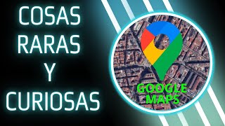 COSAS RARAS Y CURIOSAS CAPTADAS POR GOOGLE MAPS