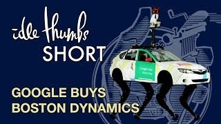 Idle Thumbs Short: Google Buys Boston Dynamics