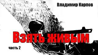 Владимир Карпов.  Взять живым.  Часть 2