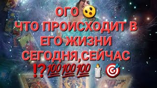 ЧТО ПРОИСХОДИТ В ЕГО ЖИЗНИ СЕГОДНЯ,СЕЙЧАС ⁉️💯💯💯🕯️🎯