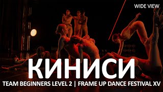 Киниси (WIDE VIEW) - TEAM BEGINNERS LEVEL 2 | FRAME UP DANCE FESTIVAL XV