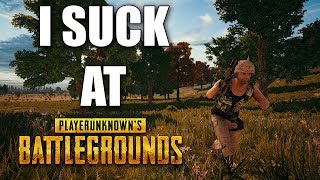 Yeah so, I suck at PUBG