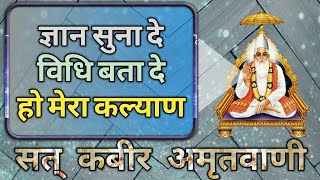 शब्द - ज्ञान सुना दे विधि बता दे, हो मेरा कल्याण, भक्त मैं अर्ज करूं || Sat Kabir Amritwani