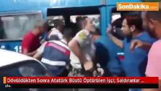 Dövüldükten Sonra Atatürk Büstü Öptürülen İşçi Saldıranlar Komşumdu