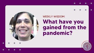 Weekly Wisdom: What have you gained from the pandemic?