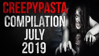 CREEPYPASTA COMPILATION - JULY 2019