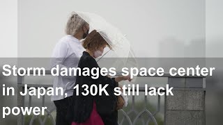 Storm damages space center in Japan, 130K still lack power