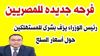 فرحه جديده للمصريين /رئيس الوزراء يزف بشرى للمستهلكين حول أسعار السلع