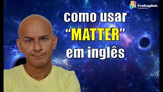 MATTER em Inglês: Significado, Uso, Tradução e Exemplos | Eduardo Gafa #ingles