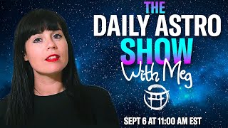 ⭐️THE DAILY ASTRO SHOW with MEG - SEPTEMBER 6