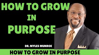 How to Grow in purpose. From Dr. Myles Munroe's Sermons