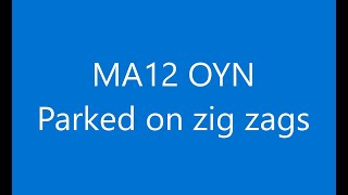 MA12 OYN Parked on zig zags-FPN parking within the confines of a zebra crossing