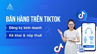 Bán hàng online trên TikTok Shop có cần đăng ký kinh doanh và nộp thuế không? | Kế toán Anpha