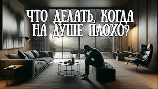 Что делать, когда на душе плохо?