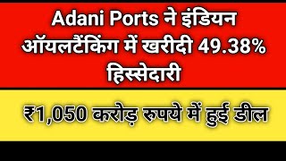 Adani Ports ने इंडियन ऑयलटैंकिंग में खरीदी 49.38% हिस्सेदारी / ₹1,050 करोड़ रुपये में हुई डील / NSE