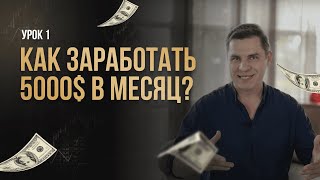 Урок 1. Как заработать 5000$ в месяц?