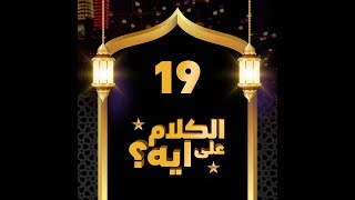 19- فوازير الكلام على ايه؟ / الحلقة التاسعة عشرة