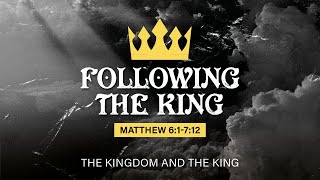 Following the King (Matthew 6:1 - 7:12)