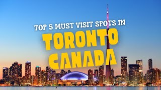 Top 5 Must-Visit Spots in Toronto Canada