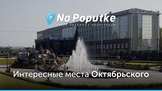 Достопримечательности Октябрьского. Попутчики из Уфы в Октябрьский.