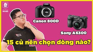 So sánh Canon 800D và Sony A6300, 15 củ nên chọn máy nào? - Máy ảnh cũ Hà Nội