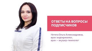 Ответы врача-эндокринолога, врача-гинеколога Нетяги Ольги Александровны на вопросы подписчиков.