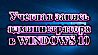 КАК ВКЛЮЧИТЬ, ВЫКЛЮЧИТЬ СКРЫТУЮ УЧЕТНУЮ ЗАПИСЬ АДМИНИСТРАТОРА В WINDOWS 10