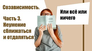 СОЗАВИСИМОСТЬ, ЧАСТЬ 3: Неспособность сближаться и отдаляться.